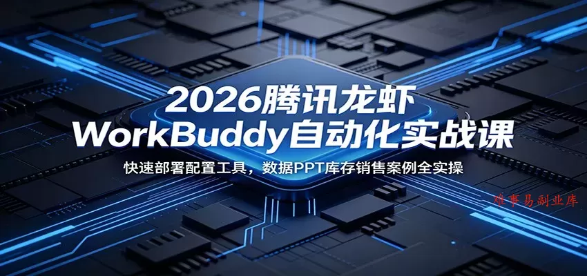 2026腾讯龙虾WorkBuddy自动化实战课：快速部署配置工具，数据PPT库存销售案例全实操-难事易副业库
