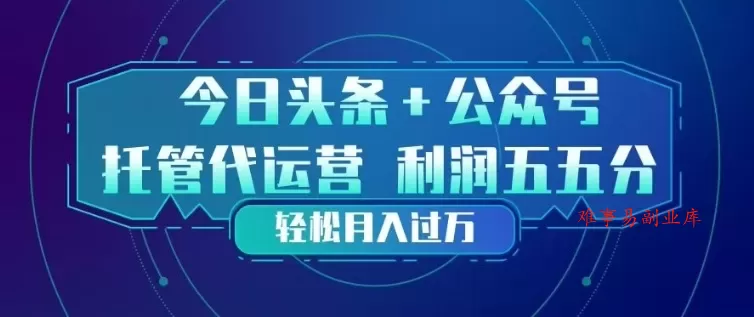 今日头条+公众号双重代运营模式，每天花费十分钟发布，单日稳定变现3张+【揭秘】-难事易副业库