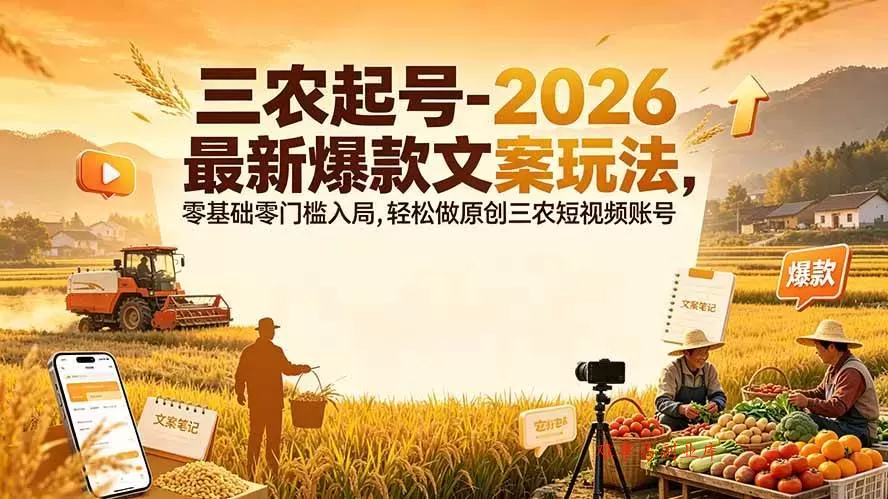 （19537期）三农起号-2026 最新爆款文案玩法，零基础零门槛入局，轻松做原创三农短视频账号-难事易副业库