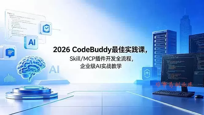 (18516期) 2026CodeBuddy最佳实践课,Skill/MCP 插件开发全流程,企业级 AI 实战教学-难事易副业库