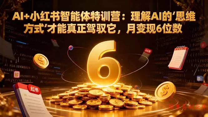 AI+小红书智能体特训营2.0-更新:理解AI的思维方式才能真正驾驭它,月变现6位数 AI+小红书智能体特训营2.0-更新:理解AI的思维方式才能真正驾驭它,月变现6位数