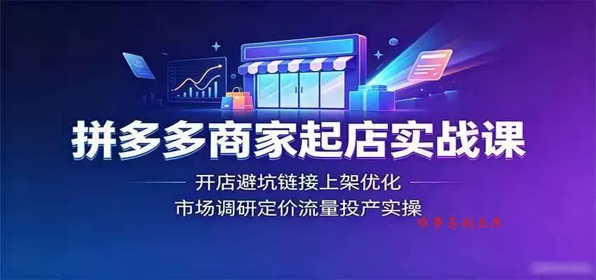 拼多多商家起店实战课:开店避坑链接上架优化,市场调研定价流量投产实操 拼多多商家起店实战课:开店避坑链接上架优化,市场调研定价流量投产实操