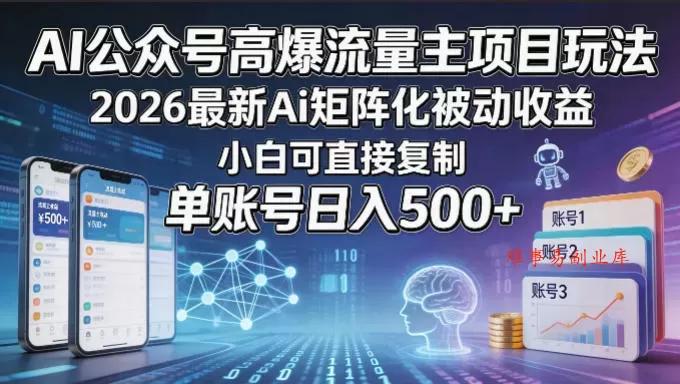 AI公众号高爆流量主项目玩法，2026最新Ai矩阵化被动收益，小白可直接复制，单账号日入500+-难事易副业库