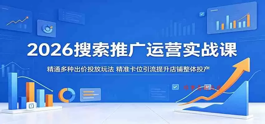 2026搜索推广运营实战课：精通多种出价投放玩法，精准卡位引流提升店铺整体投产-难事易副业库
