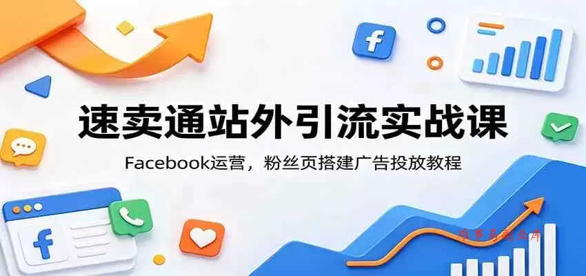 速卖通站外引流实战课：Facebook运营，粉丝页搭建广告投放教程-难事易副业库