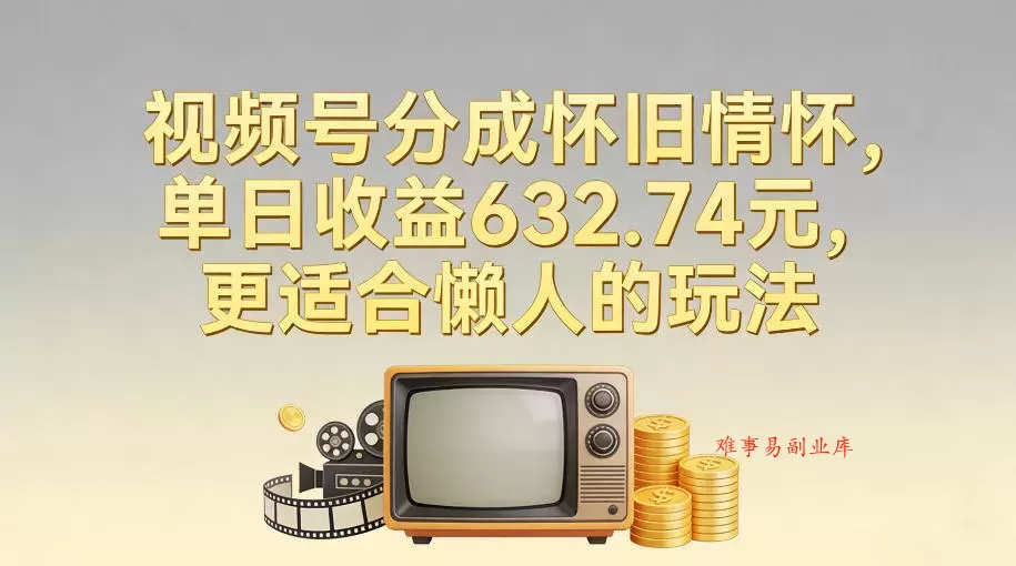 视频号分成怀旧情怀，单日收益632.74，更适合懒人的玩法-难事易副业库