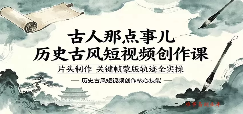 古人那点事儿历史古风短视频创作课，片头制作，关键帧蒙版轨迹全实操-难事易副业库