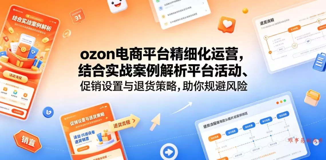 ozon电商平台精细化运营，结合实战案例解析平台活动、促销设置与退货策略，助你规避风险、提升销量-难事易副业库