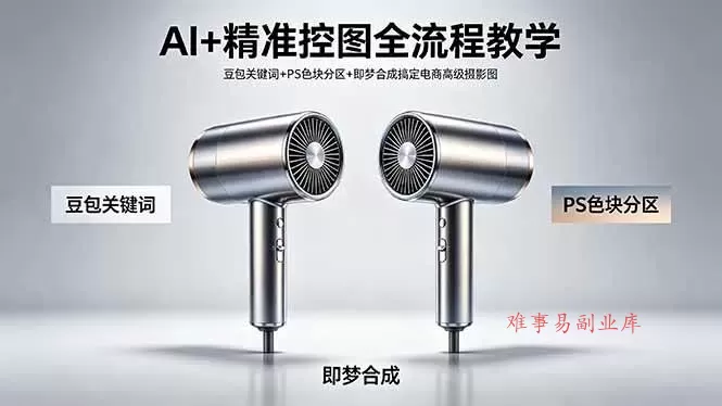 （18331期）AI+精准控图全流程教学 豆包关键词+PS色块分区+即梦合成搞定电商高级摄影图-难事易副业库