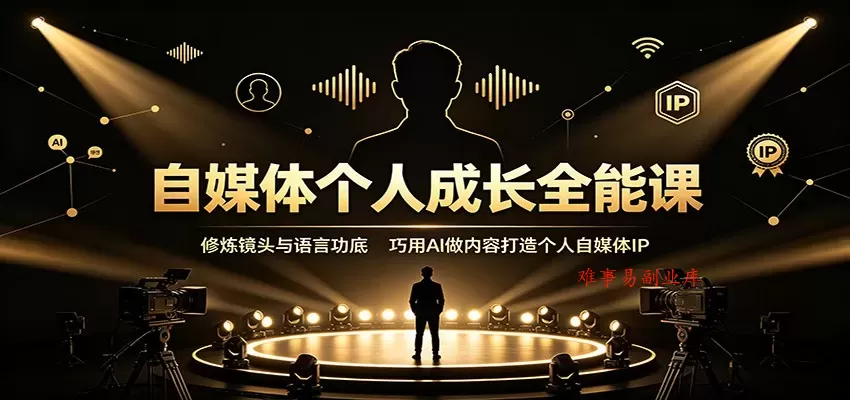 自媒体个人成长全能课：修炼镜头与语言功底，巧用AI做内容打造个人自媒体IP-难事易副业库