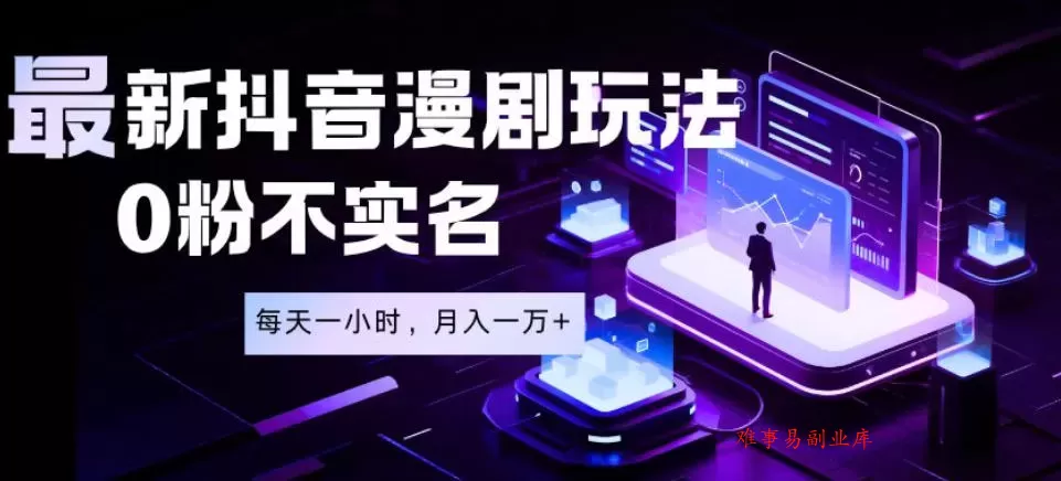 最新蓝海风口项目，抖音漫剧，0粉不实名每天一小时，月入1W+【揭秘】-难事易副业库