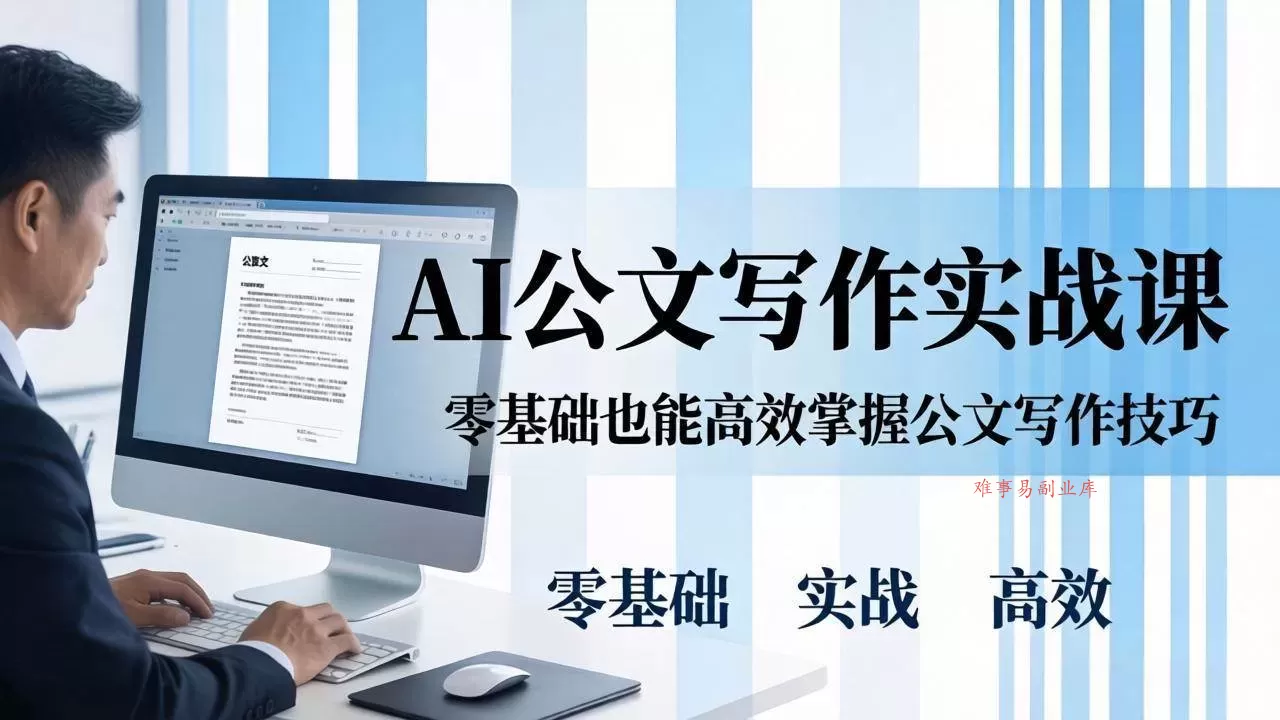 （17783期）AI 公文写作实战课：零基础掌握格式规范与 5 大文种，用 AI 高效写出合格材料-难事易副业库