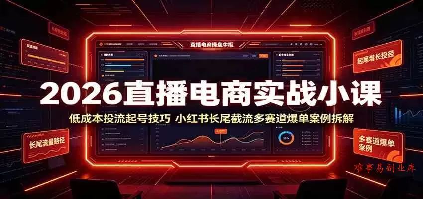 2026直播电商实战小课：低成本投流起号技巧，小红书长尾截流多赛道爆单案例拆解-难事易副业库