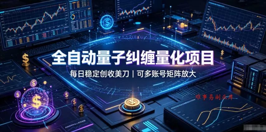 全自动量子纠缠量化项目，每日稳定创收美刀，可多账号矩阵放大【揭秘】-难事易副业库