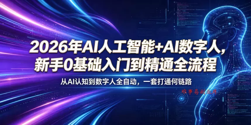 2026年AI人工智能+AI数字人，新手0基础入门到精通全流程，从AI认知到数字人全自动，一套打通全链路-难事易副业库