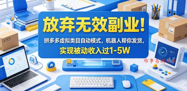 放弃无效副业！拼多多虚拟类目自动模式，机器人帮你发货，实现被动收入过1-5W【揭秘】-难事易副业库