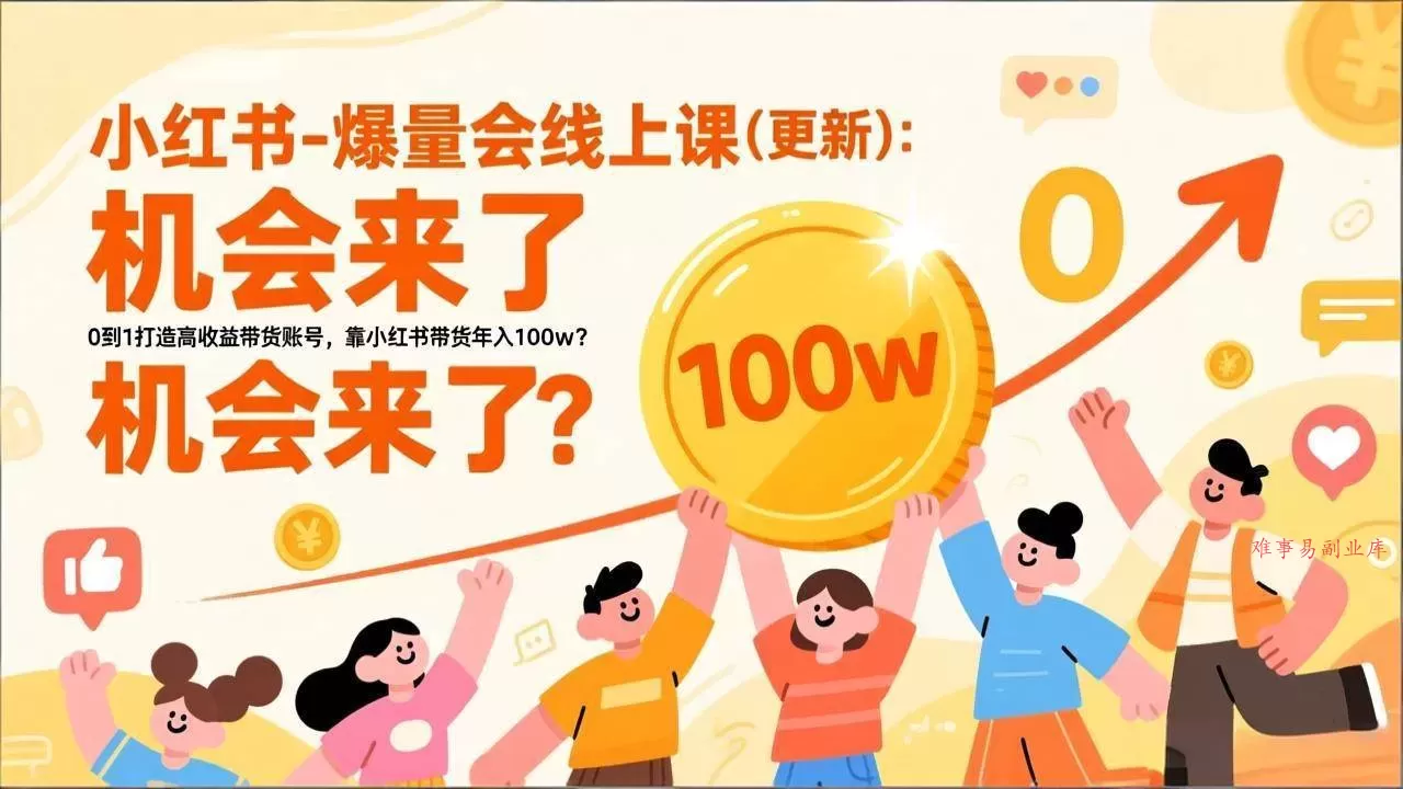 （17211期）2026小红书爆量会线上课(更新) ：0到1打造高收益带货账号，靠小红书带货年入100w？机会来了！-难事易副业库