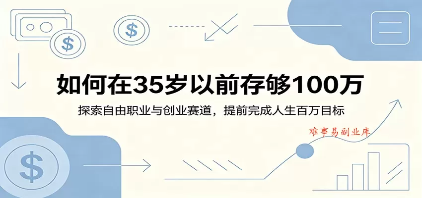 如何在35岁以前存够100万：探索自由职业与创业赛道，提前完成人生百万目标-难事易副业库