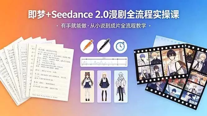 （18358期）即梦+Seedance 2.0漫剧全流程实操课，有手就能做，从小说到成片全流程教学-难事易副业库