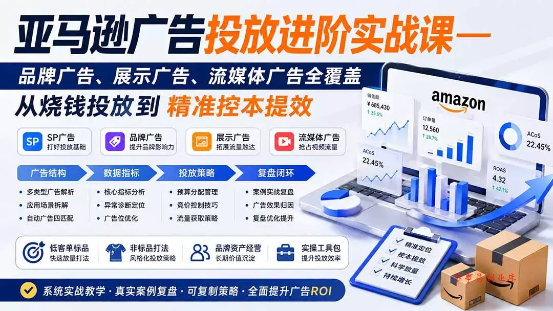 亚马逊广告投放进阶实战课——品牌广告、展示广告、流媒体广告全覆盖，从烧钱投放到精准控本提效-难事易副业库