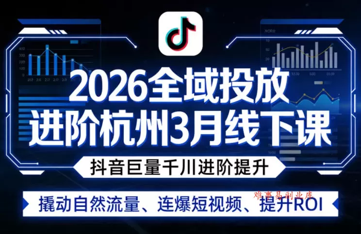 2026全域投放进阶杭州3月线下课，抖音巨量千川进阶提升，撬动自然流量、连爆短视频、提升ROI-难事易副业库
