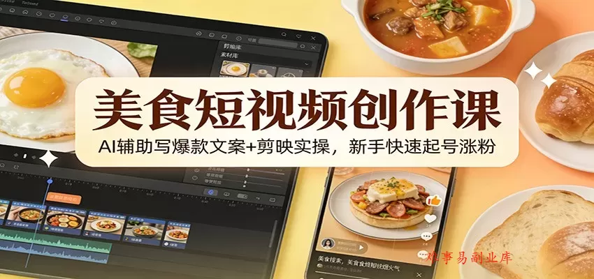 美食短视频创作课：AI辅助写爆款文案+剪映实操，新手快速起号涨粉-难事易副业库