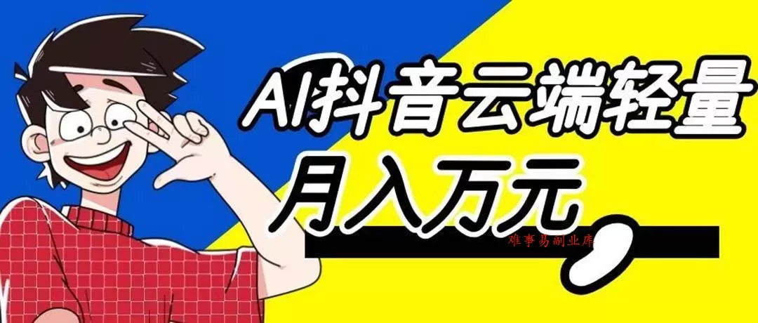 （20165期）利用AI实现抖音云端轻量，月入万元，任何人都可以做！-难事易副业库