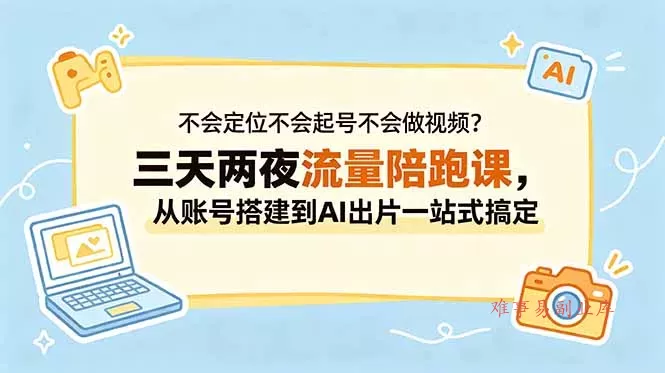 不会定位不会起号不会做视频？三天两夜流量陪跑课，从账号搭建到AI出片一站式搞定