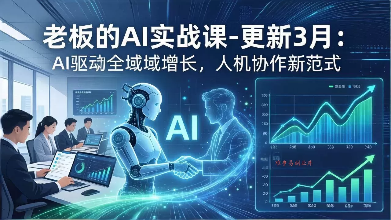 （17772期）老板的AI实战课-更新3月：AI驱动全域增长，人机协作新范式，用AI提高企业效率、利润与竞争力