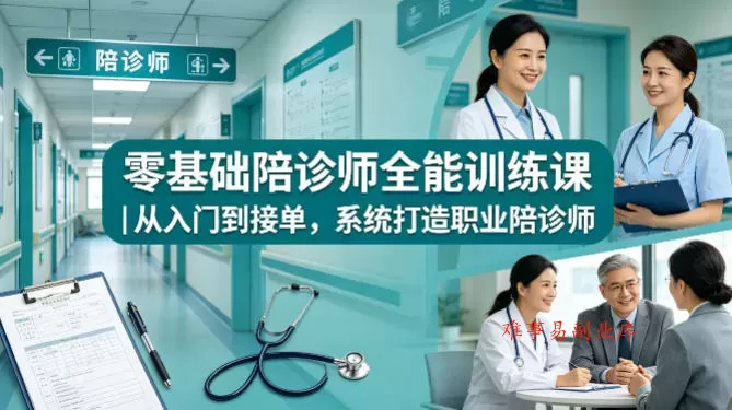 零基础陪诊师全能训练课｜从入门到接单，系统打造职业陪诊师-难事易副业库