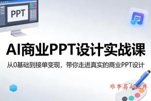 AI商业PPT设计实战课，从0基础到接单变现，带你走进真实的商业PPT设计-难事易副业库