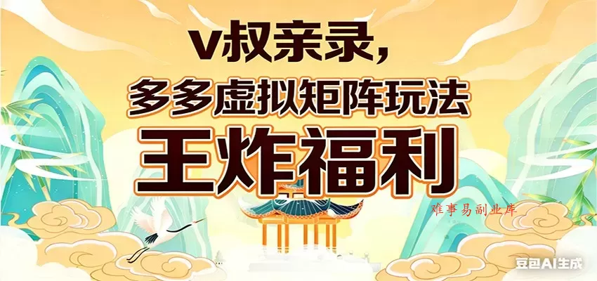 v叔亲录，多多虚拟矩阵玩法，王炸福利限时领取-难事易副业库