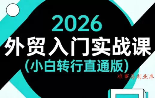 2026外贸入门实战课(小白转行直通版)-难事易副业库