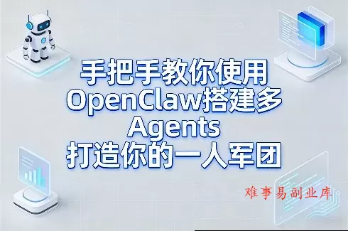 手把手教你使用OpenClaw搭建多Agents打造你的一人军团-难事易副业库