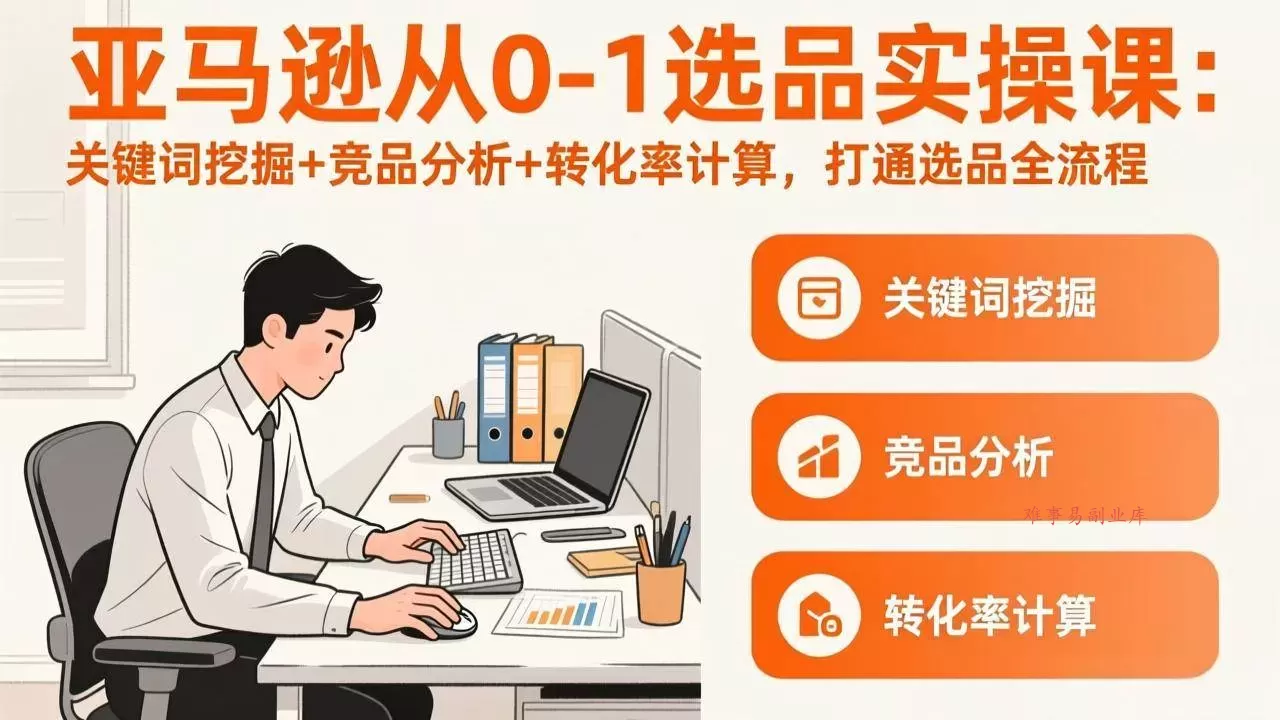 (17567期)亚马逊从0-1选品实操课(更新3月):关键词挖掘+竞品分析+转化率计算,47节打通选品全流程-难事易副业库