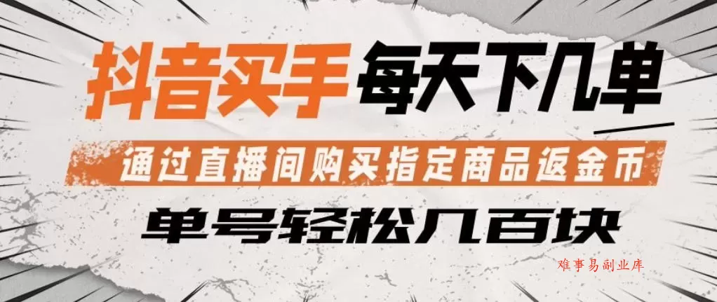 抖音买手通过直播间购买指定商品返金币，每天几单，轻松日入几张【揭秘】-难事易副业库