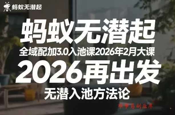 蚂蚁无潜不起全域配抖加3.0入池课2026年2月大课，2026再出发，无潜入池方法论（更新0714）-难事易副业库