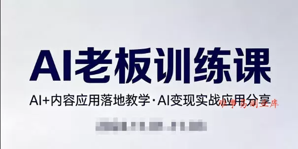 内容AI老板训练课，AI+内容应用落地教学，AI变现的实战应用分享-难事易副业库