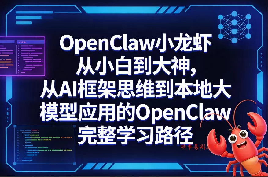 OpenClaw小龙虾从小白到大神，从AI框架思维到本地大模型应用的OpenClaw完整学习路径-难事易副业库