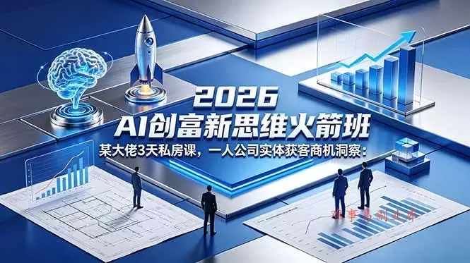 （18559期）2026 AI 创富新思维火箭班：某大佬3天私房课，一人公司实体获客商机洞察-难事易副业库
