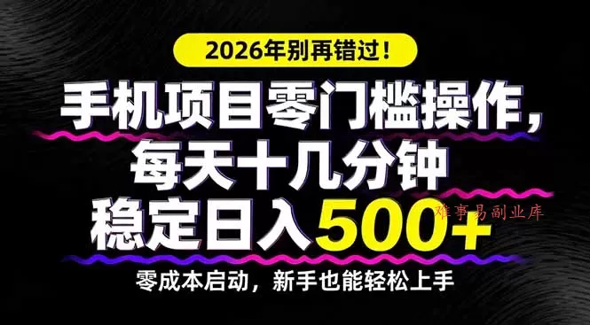 2026年别再错过!手机项目零门槛操作,每天十几分钟稳定日入500+ 2026年别再错过!手机项目零门槛操作,每天十几分钟稳定日入500+