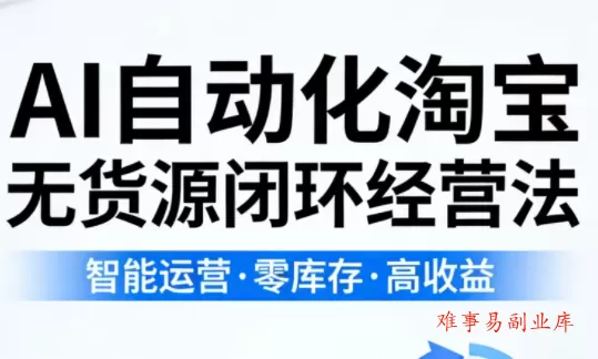 夜子游·AI自动化淘宝无货源闭环经营法-难事易副业库