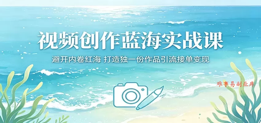 视频创作蓝海实战课:避开内卷红海,打造独一份作品引流接单变现 视频创作蓝海实战课:避开内卷红海,打造独一份作品引流接单变现