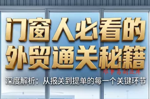 曾老师·门窗人必看的外贸通关秘籍-难事易副业库