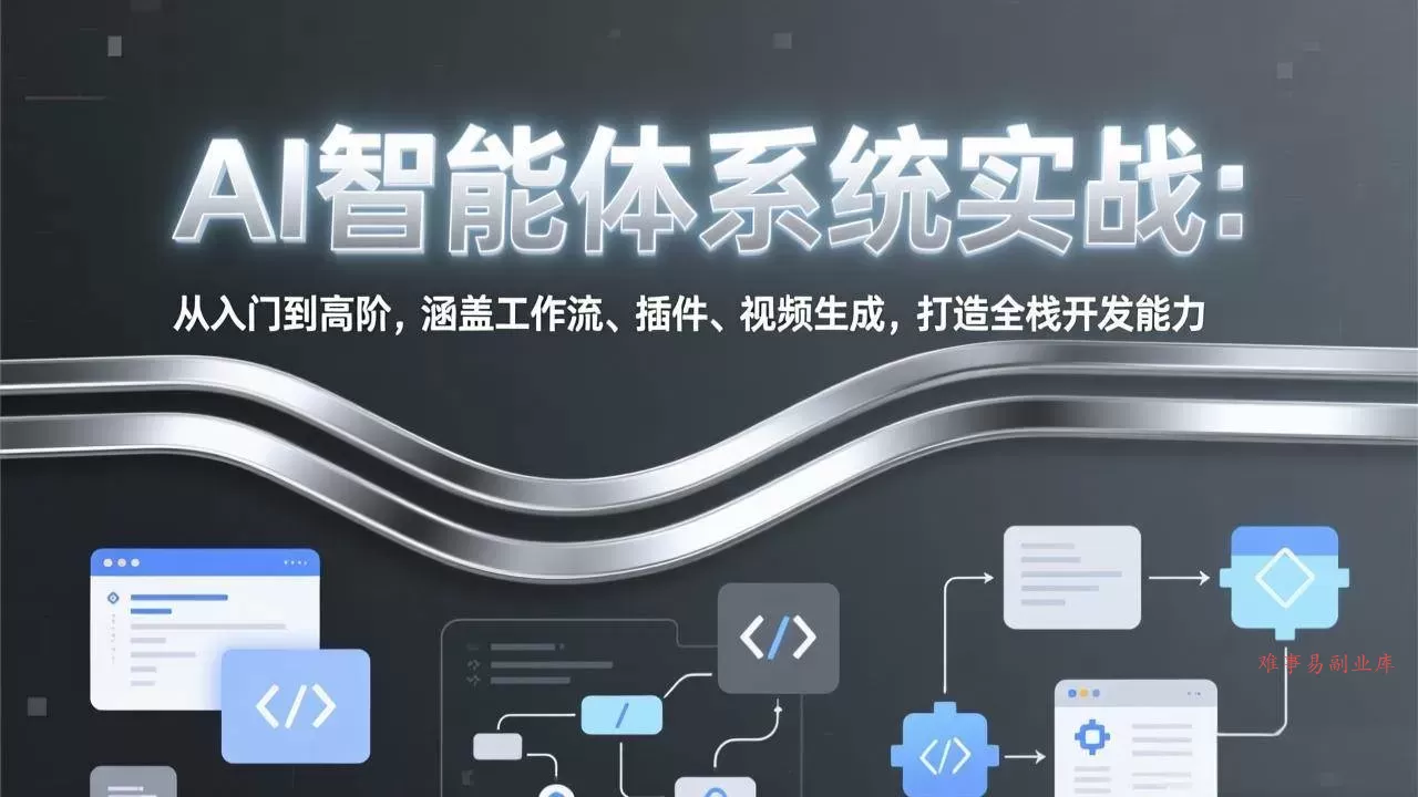 （17583期）AI智能体系统实战：从入门到高阶，涵盖工作流、插件、视频生成，打造全栈开发能力-难事易副业库