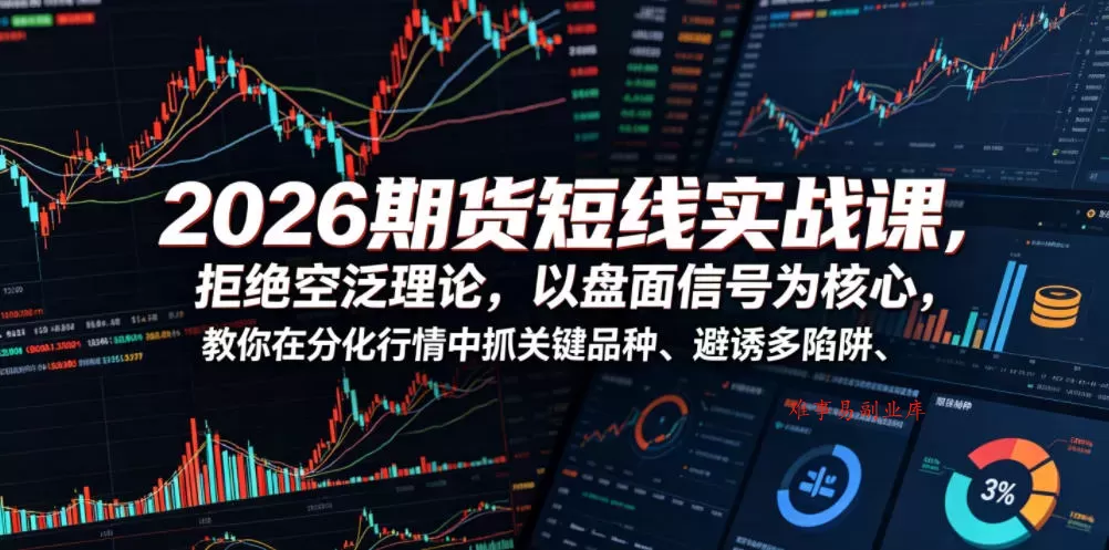 2026期货短线实战课，拒绝空泛理论，以盘面信号为核心，教你在分化行情中抓关键品种、避诱多陷阱（更新0711）-难事易副业库