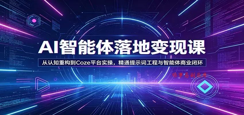 AI智能体落地变现课：从认知重构到Coze平台实操，精通提示词工程与智能体商业闭环-难事易副业库