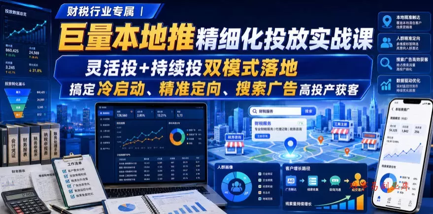 财税行业专属｜巨量本地推精细化投放实战课，灵活投+持续投双模式落地，搞定冷启动、精准定向、搜索广告高投产获客-难事易副业库