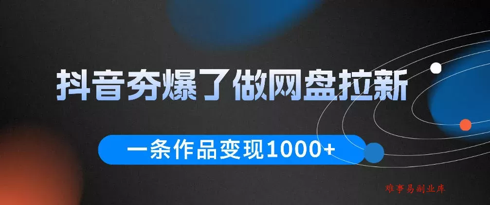 抖音夯爆了做网盘拉新，一条作品轻松10W+流量，变现1k+，看完即可上手操作-难事易副业库