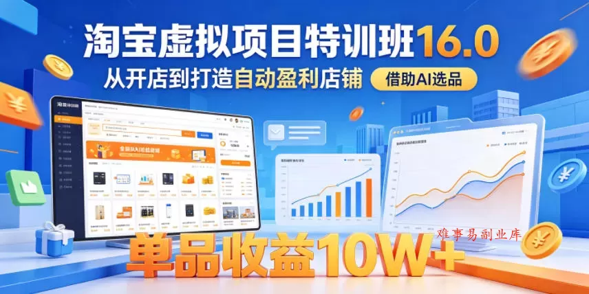 淘宝虚拟项目特训班16.0，从开店到打造自动盈利店铺，借助AI选品，单品收益10W+（更新5月）-难事易副业库